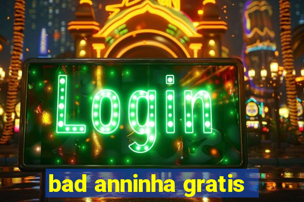 bad anninha gratis